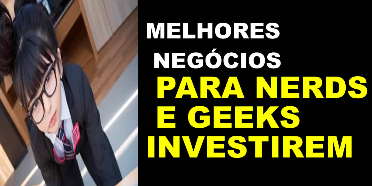 Melhores negócios para Nerds e Geeks Investirem