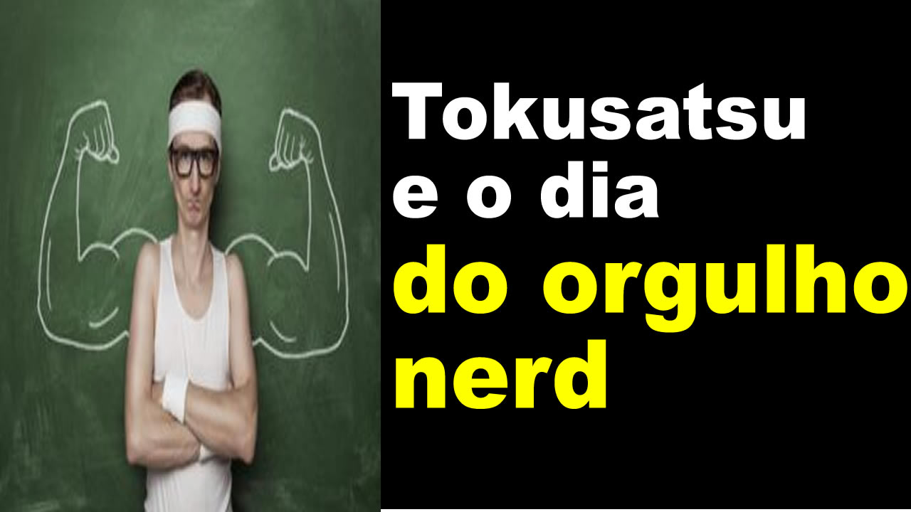 Tokusatsu e o dia do orgulho nerd