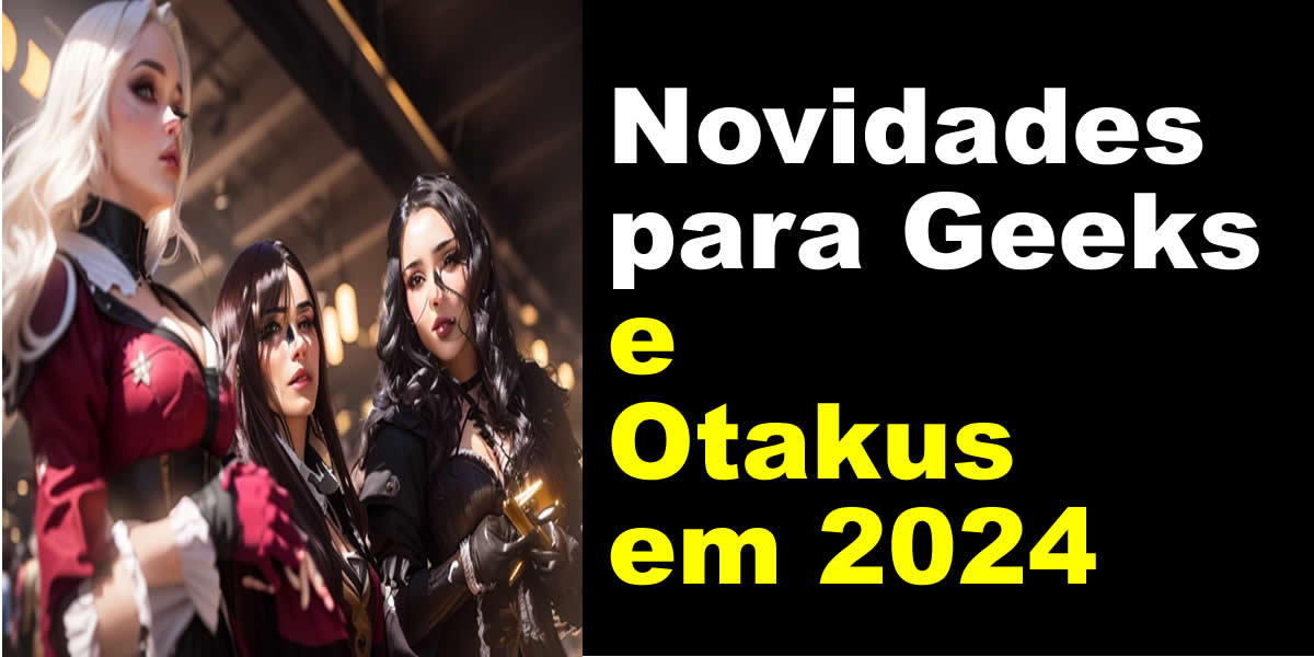 Novidades para Geeks e Otakus em 2024